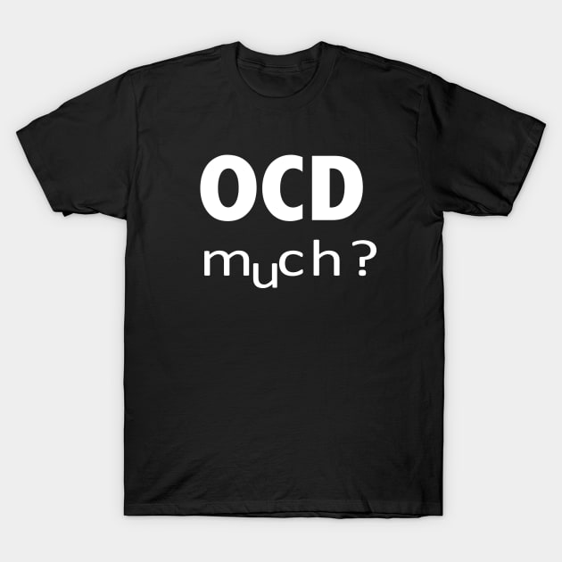 OCD MUCH T-Shirt by atomguy